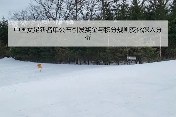 中国女足新名单公布引发奖金与积分规则变化深入分析